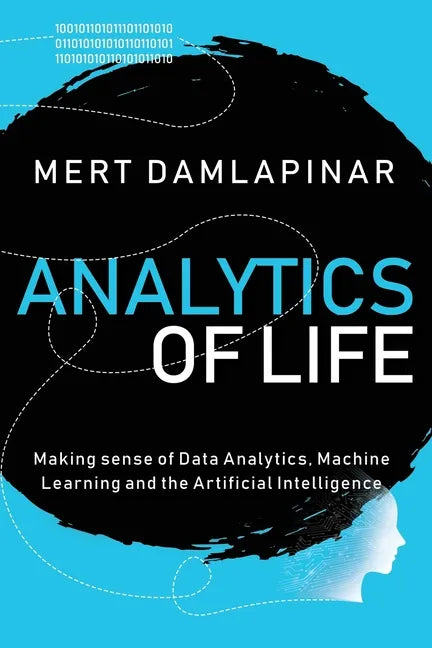 Analytics of Life: Making Sense of Data Analytics, Machine Learning & Artificial Intelligence - Paperback