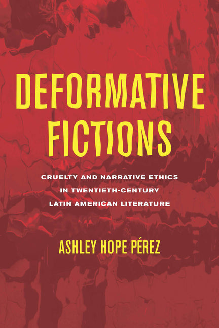 Deformative Fictions: Cruelty and Narrative Ethics in Twentieth-Century Latin American Literature - Paperback