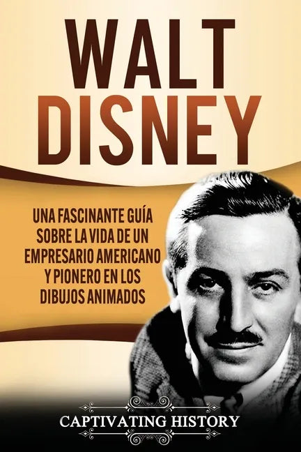 Walt Disney: Una Fascinante Guía sobre la Vida de un Empresario Americano y Pionero en los Dibujos Animados - Paperback