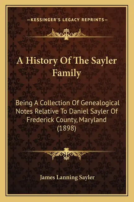 A History Of The Sayler Family: Being A Collection Of Genealogical Notes Relative To Daniel Sayler Of Frederick County, Maryland (1898) - Paperback