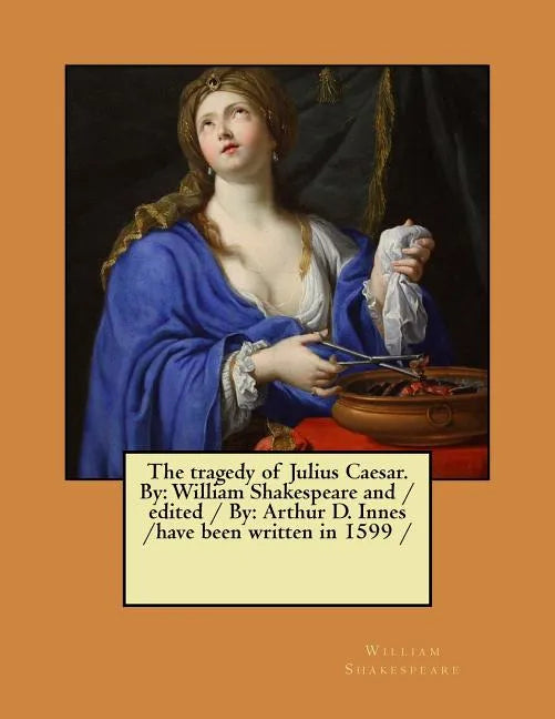 The tragedy of Julius Caesar. By: William Shakespeare and / edited / By: Arthur D. Innes / have been written in 1599 / - Paperback