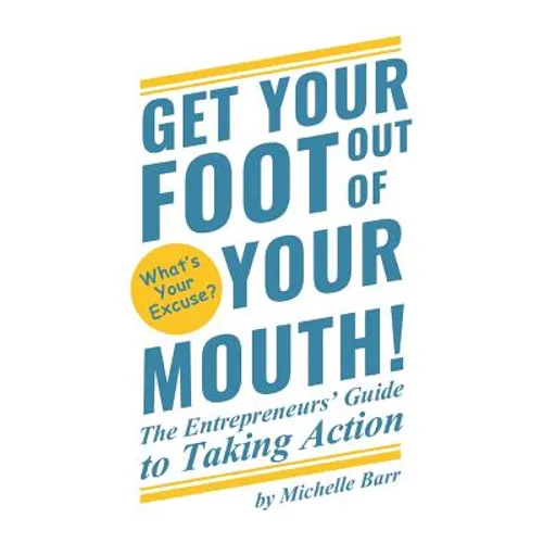Get Your Foot Out Of Your Mouth!: The Entrepreneur's Guide to Taking Action - Paperback