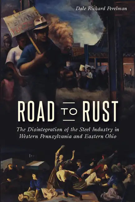 Road to Rust: The Disintegration of the Steel Industry in Western Pennsylvania and Eastern Ohio - Paperback