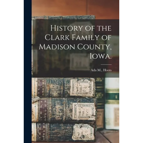 History of the Clark Family of Madison County, Iowa. - Paperback