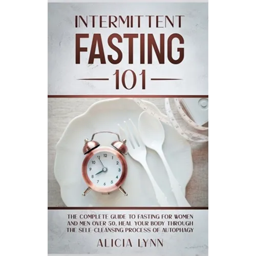 Intermittent Fasting 101: The Complete Guide to Fasting for Women and Men Over 50. Heal Your Body Through the Self-Cleansing Process of Autophagy - Hardcover