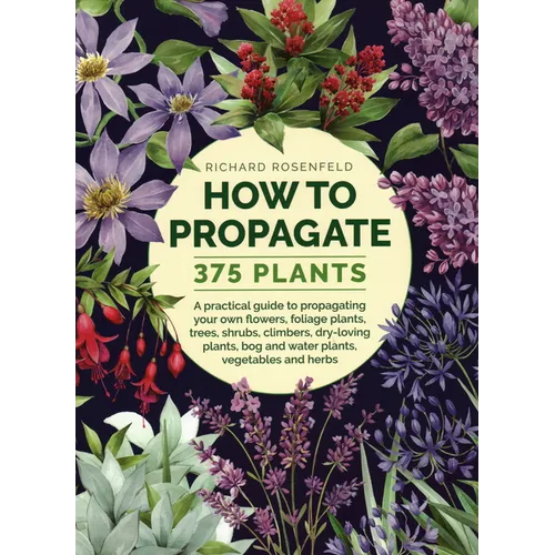 How to Propagate 375 Plants: A Practical Guide to Propagating Your Own Flowers, Foliage Plants, Trees, Shrubs, Climbers, Wet-Loving Plants, Bog and - Hardcover