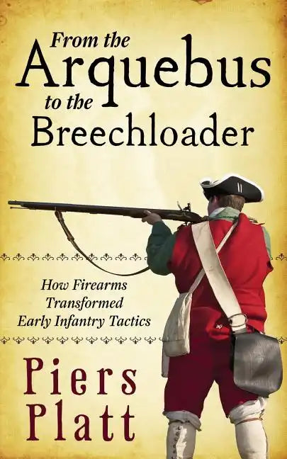 From the Arquebus to the Breechloader: How Firearms Transformed Early Infantry Tactics - Paperback