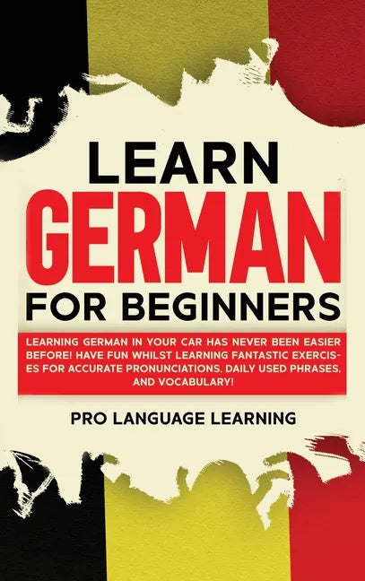 Learn German for Beginners: Learning German in Your Car Has Never Been Easier Before! Have Fun Whilst Learning Fantastic Exercises for Accurate Pr - Hardcover