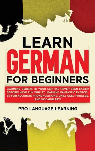 Learn German for Beginners: Learning German in Your Car Has Never Been Easier Before! Have Fun Whilst Learning Fantastic Exercises for Accurate Pr - Hardcover