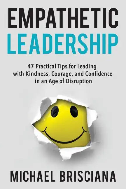 Empathetic Leadership: 47 Practical Tips for Leading with Kindness, Courage, and Confidence in an Age of Disruption - Paperback