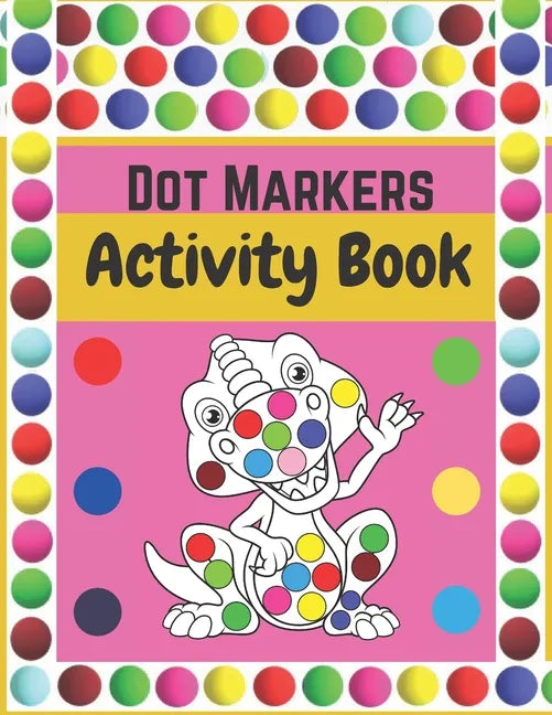 Dot Markers Activity Book: Dinosaurs: BIG DOTS - Dot Coloring Books For Toddlers - Paint Daubers Marker Art Creative Kids Activity Book - Paperback