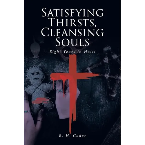 Satisfying Thirsts, Cleansing Souls: Eight Years in Haiti - Paperback