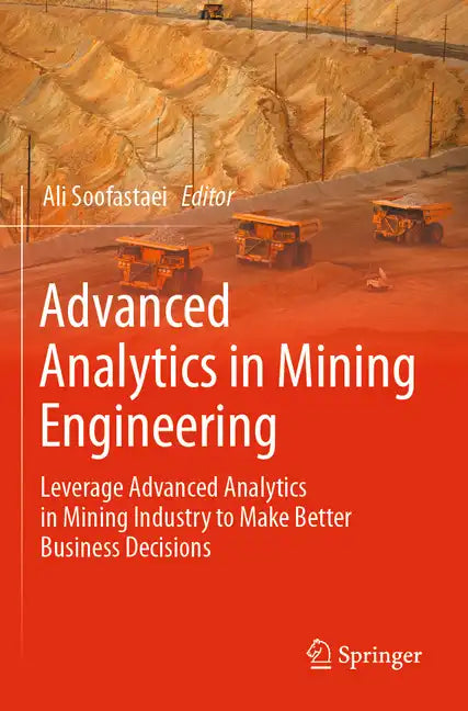 Advanced Analytics in Mining Engineering: Leverage Advanced Analytics in Mining Industry to Make Better Business Decisions - Paperback