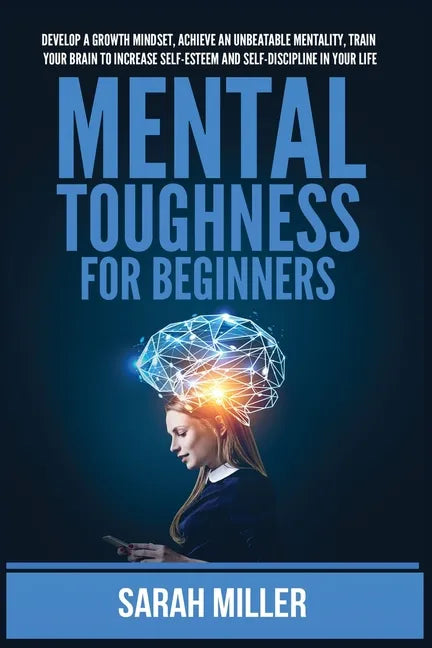 Mental Toughness for Beginners: Develop a Growth Mindset, Achieve an Unbeatable Mentality, Train Your Brain to Increase Self-Esteem and Self-Disciplin - Paperback