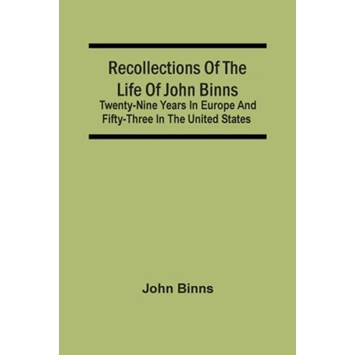 Recollections Of The Life Of John Binns; Twenty-Nine Years In Europe And Fifty-Three In The United States - Paperback
