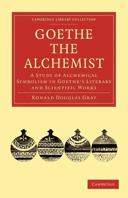 Goethe the Alchemist: A Study of Alchemical Symbolism in Goethe S Literary and Scientific Works - Paperback