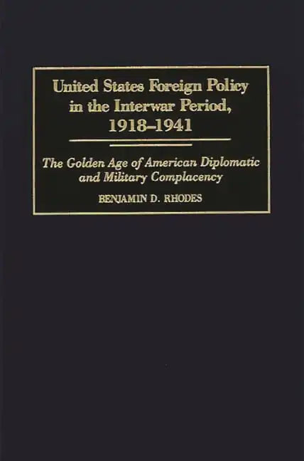 United States Foreign Policy in the Interwar Period, 1918-1941: The Golden Age of American Diplomatic and Military Complacency - Hardcover