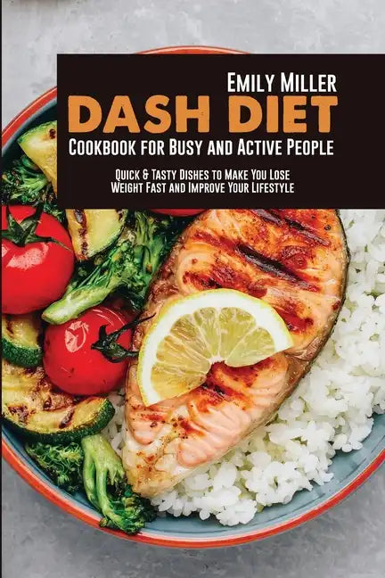 Dash Diet Cookbook for Busy and Active People: Quick & Tasty Dishes to Make You Lose Weight Fast and Improve Your Lifestyle - Paperback