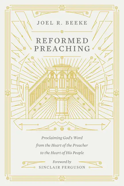 Reformed Preaching: Proclaiming God's Word from the Heart of the Preacher to the Heart of His People - Hardcover