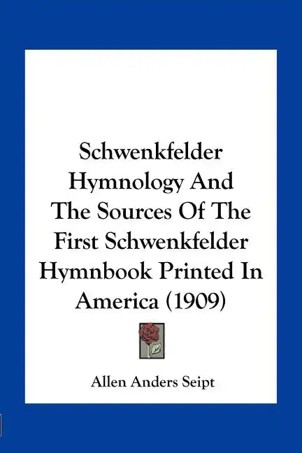 Schwenkfelder Hymnology and the Sources of the First Schwenkfelder Hymnbook Printed in America (1909) - Paperback