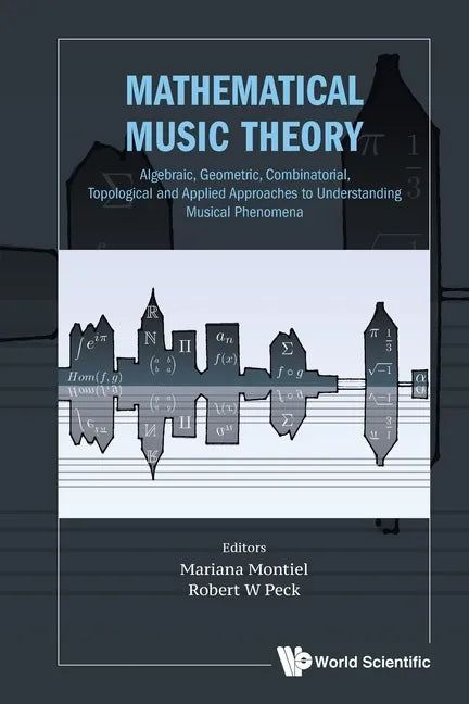 Mathematical Music Theory: Algebraic, Geometric, Combinatorial, Topological and Applied Approaches to Understanding Musical Phenomena - Paperback
