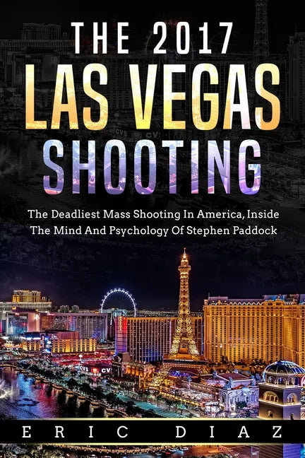 The 2017 Las Vegas Shooting: The Deadliest Mass Shooting In America, Inside The Mind And Psychology Of Stephen Paddock - Paperback