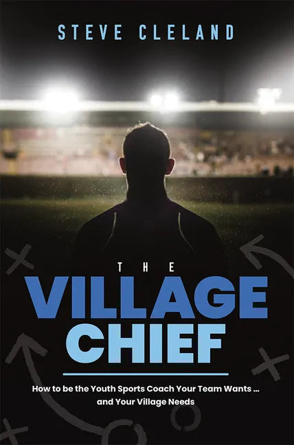 The Village Chief: How to Be the Youth Sports Coach Your Team Wants ... and Your Village Needs - Paperback