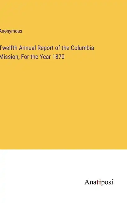 Twelfth Annual Report of the Columbia Mission, For the Year 1870 - Hardcover