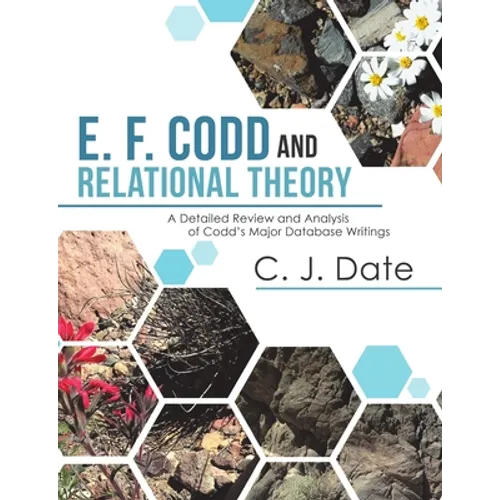 E. F. Codd and Relational Theory: A Detailed Review and Analysis of Codd's Major Database Writings - Paperback