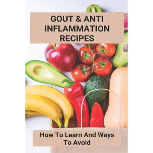 Gout & Anti Inflammation Recipes: How To Learn And Ways To Avoid: Easy Anti Inflammatory Recipes - Paperback