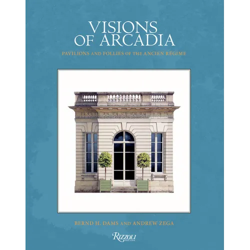Visions of Arcadia: Pavilions and Follies of the Ancien Régime - Hardcover