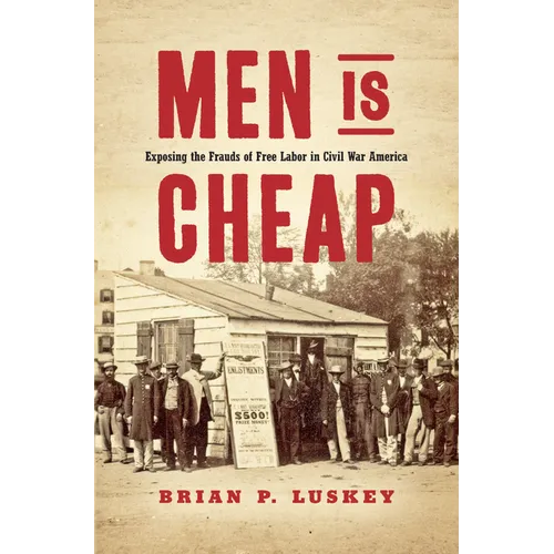 Men Is Cheap: Exposing the Frauds of Free Labor in Civil War America