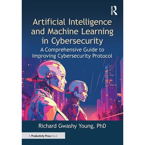 Artificial Intelligence and Machine Learning in Cybersecurity: A Comprehensive Guide to Improving Cybersecurity Protocol - Paperback