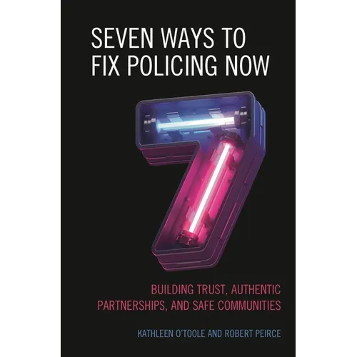 Seven Ways to Fix Policing Now: Building Trust, Authentic Partnerships, and Safe Communities - Hardcover