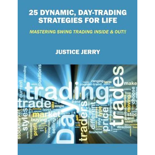 25 Dynamic, Day-Trading Strategies for Life: Mastering Swing Trading Inside & Out!! - Paperback