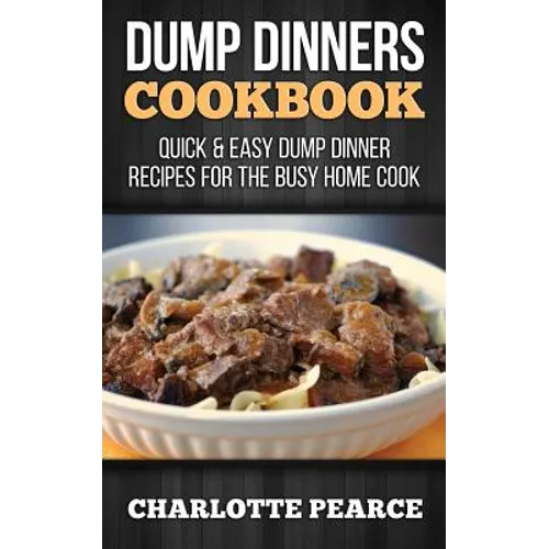 Dump Dinners Cookbook: Quick & Easy Dump Dinner Recipes for the Busy Home Cook - Paperback