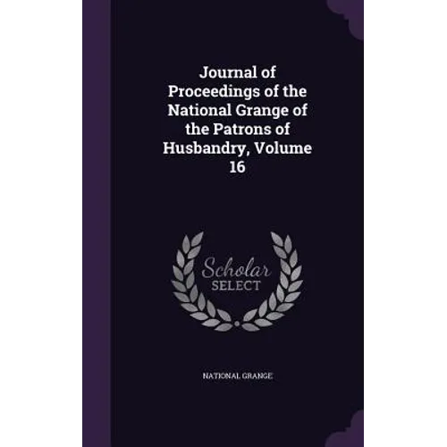 Journal of Proceedings of the National Grange of the Patrons of Husbandry, Volume 16 - Hardcover