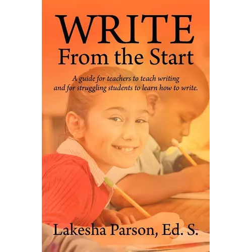 Write From the Start: A Guide for Teachers to Teach Writing and for Struggling Students to Learn How to Write - Paperback