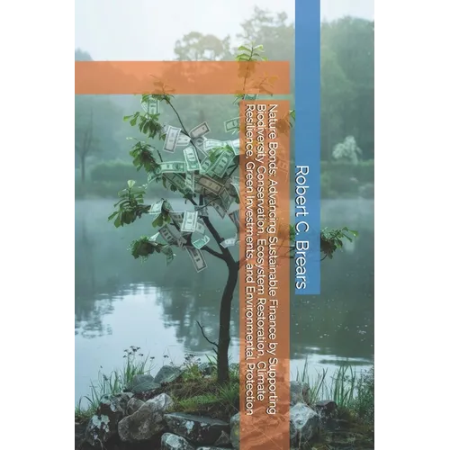 Nature Bonds: Advancing Sustainable Finance by Supporting Biodiversity Conservation, Ecosystem Restoration, Climate Resilience, Green Investments, and - Paperback