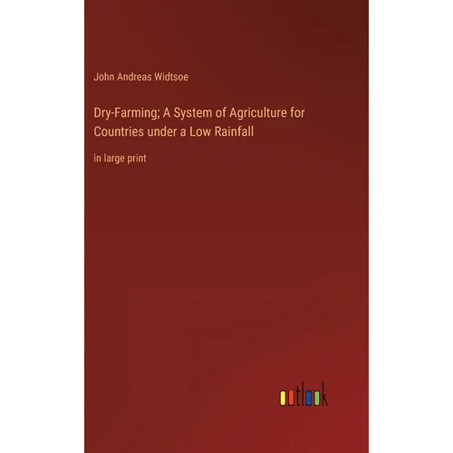 Dry-Farming; A System of Agriculture for Countries under a Low Rainfall: in large print - Hardcover