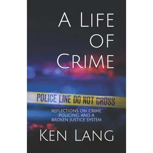 A Life of Crime: Reflections on Crime, Policing, and a Broken Justice System - Paperback