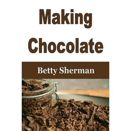 Making Chocolate: Tips and Tricks to Make Your Own Homemade Chocolate - Paperback