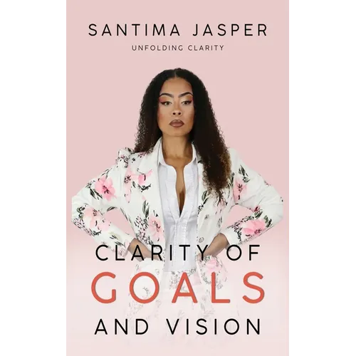 Clarity Of Goals And Vision: Unfolding Clarity In Your Life And Business - Paperback