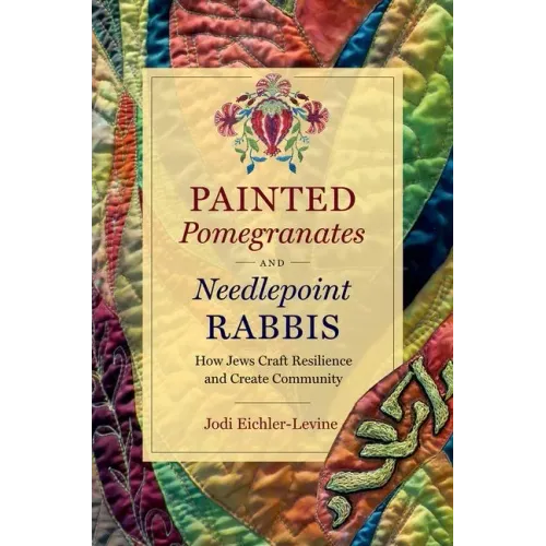 Painted Pomegranates and Needlepoint Rabbis: How Jews Craft Resilience and Create Community - Paperback