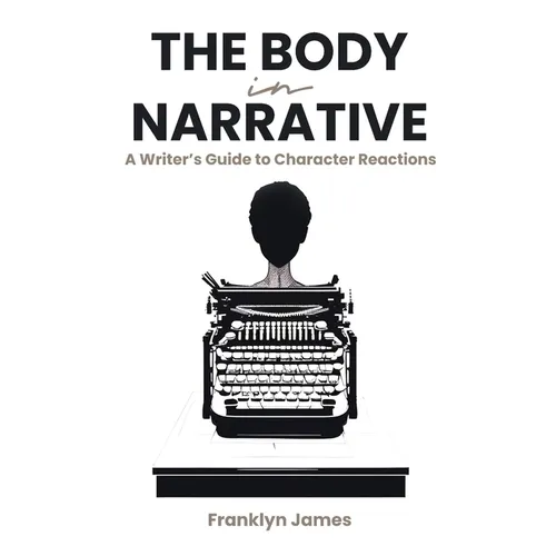 The Body in Narrative: A Writer's Guide to Character Reactions - Paperback