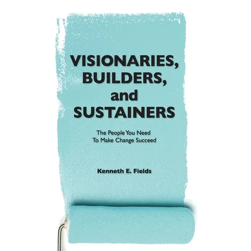 Visionaries, Builders, and Sustainers: The people you need to make change succeed - Paperback