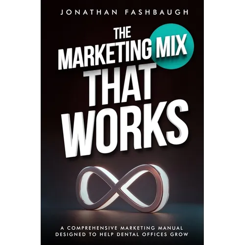 The Marketing Mix That Works: A Comprehensive Marketing Manual Designed to Help Dental Offices Grow - Paperback
