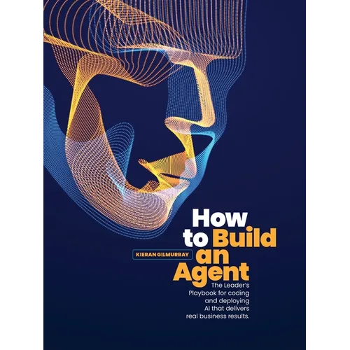 How to Build an Agent: The Leader's Playbook for coding and deploying Al that delivers real business results - Paperback