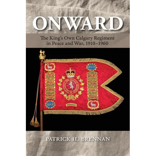Onward: The King's Own Calgary Regiment in Peace and War, 1910-1960 - Paperback