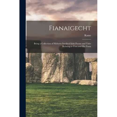 Fianaigecht: Being a Collection of Hitherto Inedited Irish Poems and Tales Relating to Finn and His Fiana - Paperback